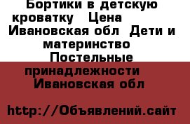 Бортики в детскую кроватку › Цена ­ 3 000 - Ивановская обл. Дети и материнство » Постельные принадлежности   . Ивановская обл.